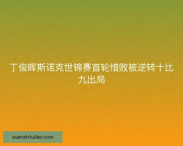 丁俊晖斯诺克世锦赛首轮惜败被逆转十比九出局