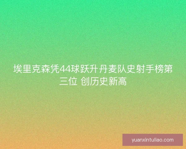 埃里克森凭44球跃升丹麦队史射手榜第三位 创历史新高