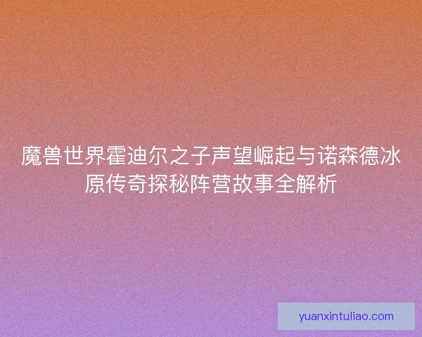 魔兽世界霍迪尔之子声望崛起与诺森德冰原传奇探秘阵营故事全解析