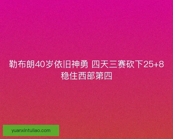 勒布朗40岁依旧神勇 四天三赛砍下25+8稳住西部第四