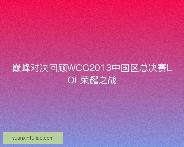 巅峰对决回顾WCG2013中国区总决赛LOL荣耀之战