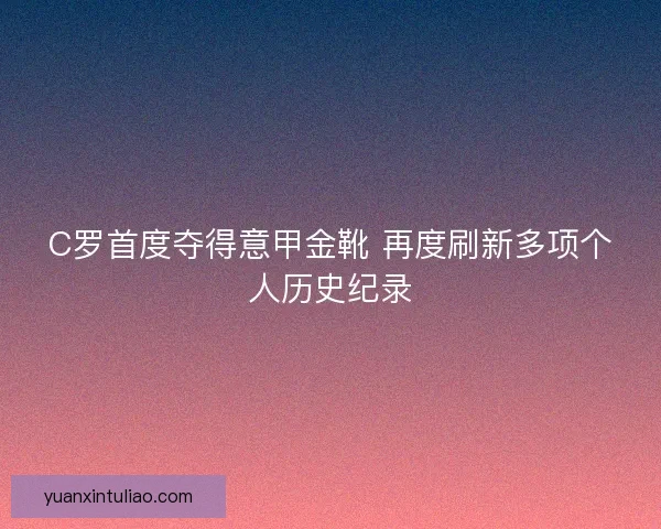 C罗首度夺得意甲金靴 再度刷新多项个人历史纪录
