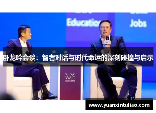 卧龙吟会谈：智者对话与时代命运的深刻碰撞与启示
